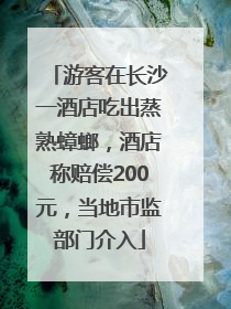 游客在长沙一酒店吃出蒸熟蟑螂，酒店称赔偿200元，当地市监部门介入